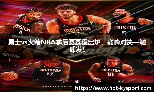 勇士vs火箭NBA季后赛赛程出炉，巅峰对决一触即发！