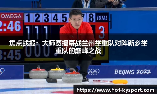 焦点战报：大师赛揭幕战兰州举重队对阵新乡举重队的巅峰之战