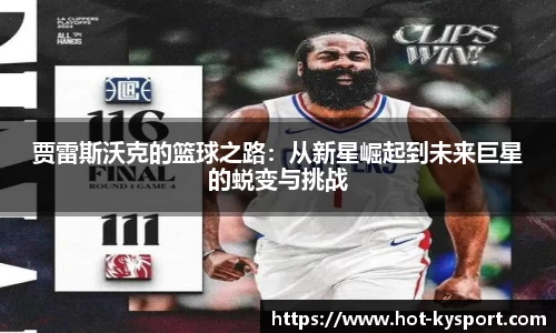 贾雷斯沃克的篮球之路：从新星崛起到未来巨星的蜕变与挑战