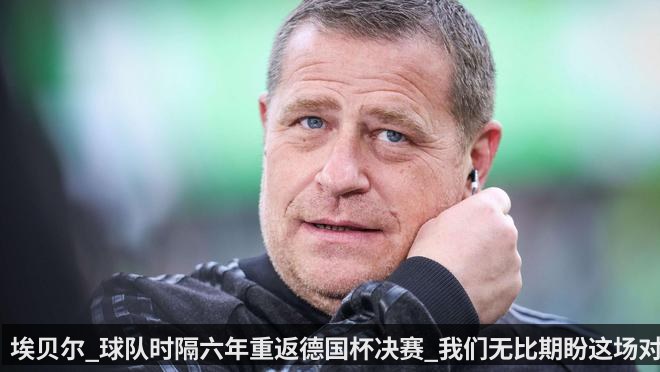 埃贝尔_球队时隔六年重返德国杯决赛_我们无比期盼这场对决
