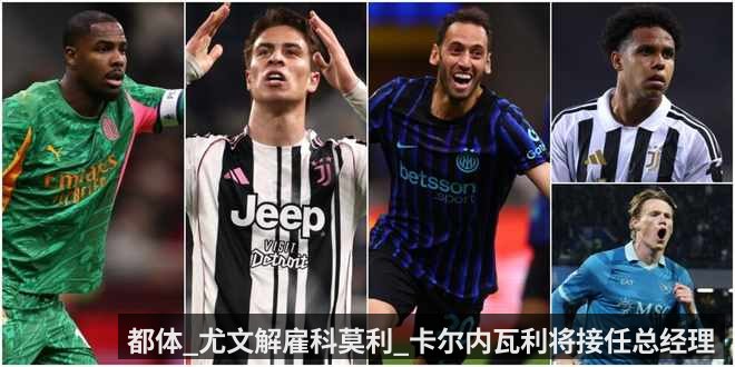 都体_尤文解雇科莫利_卡尔内瓦利将接任总经理