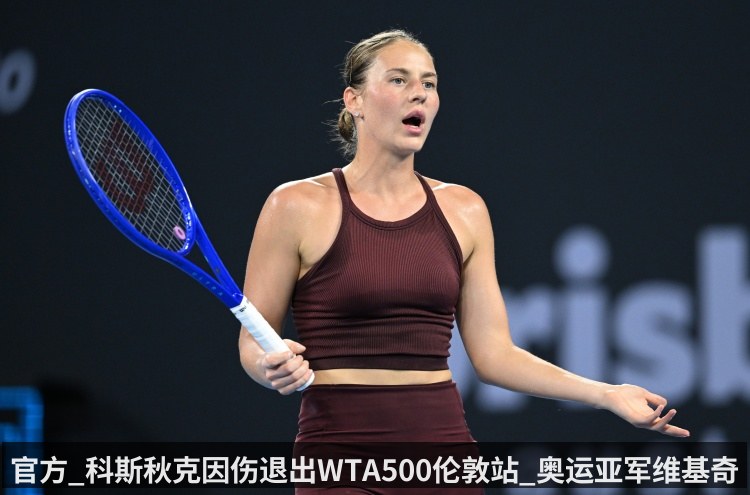 官方_科斯秋克因伤退出WTA500伦敦站_奥运亚军维基奇入围正赛