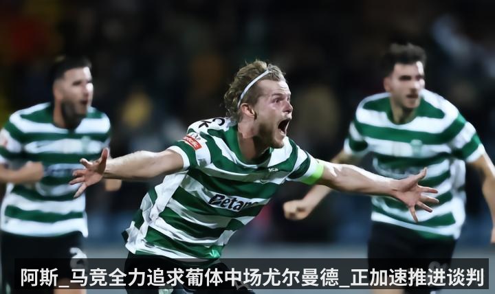 阿斯_马竞全力追求葡体中场尤尔曼德_正加速推进谈判