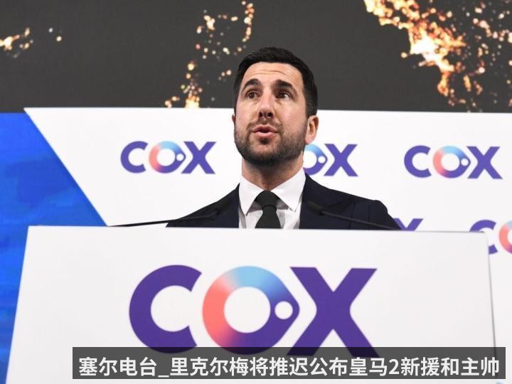 塞尔电台_里克尔梅将推迟公布皇马2新援和主帅