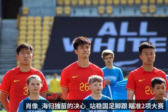 肖像_海归独苗的决心_站稳国足脚跟 瞄准2项大赛