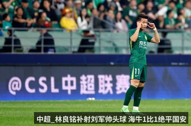 中超_林良铭补射刘军帅头球 海牛1比1绝平国安